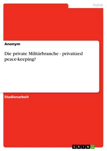 Titel: Die private Militärbranche - privatized peace-keeping?