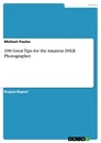 Title: 100 Great Tips for the Amateur DSLR Photographer