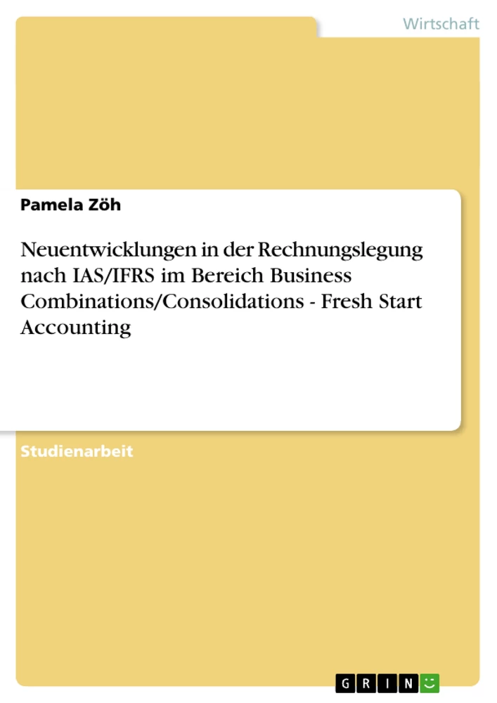 Title: Neuentwicklungen in der Rechnungslegung nach IAS/IFRS im Bereich Business Combinations/Consolidations - Fresh Start Accounting