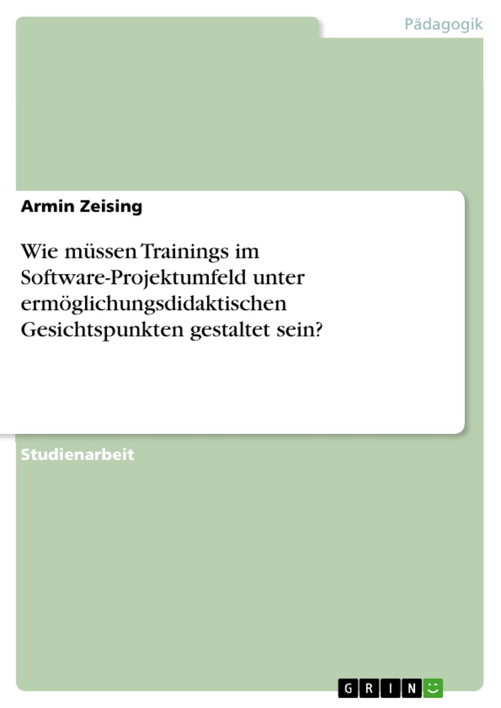 Titel: Wie müssen Trainings im Software-Projektumfeld unter ermöglichungsdidaktischen Gesichtspunkten gestaltet sein?