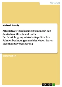 Titel: Alternative Finanzierungsformen für den deutschen Mittelstand unter Berücksichtigung wirtschaftspolitischer Rahmenbedingungen und der Neuen Basler Eigenkapitalvereinbarung