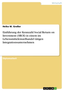 Title: Einführung der Kennzahl Social Return on Investment (SROI) in einem im Lebensmitteleinzelhandel tätigen Integrationsunternehmen