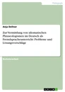 Title: Zur Vermittlung von idiomatischen Phraseologismen im Deutsch als Fremdspracheunterricht: Probleme und Lösungsvorschläge