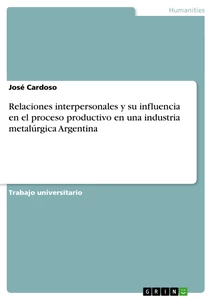 Titel: Relaciones interpersonales y su influencia en el proceso productivo en una industria metalúrgica Argentina