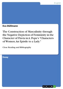 Titel: The Construction of Masculinity through the Negative Depiction of Femininity in the Character of Flavia in A. Pope’s "Characters of Women. An Epistle to a Lady."