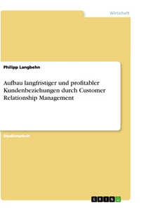 Titel: Aufbau langfristiger und profitabler Kundenbeziehungen durch Customer Relationship Management