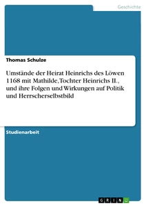 Titel: Umstände der Heirat Heinrichs des Löwen 1168 mit Mathilde, Tochter Heinrichs II., und ihre Folgen und Wirkungen auf Politik und Herrscherselbstbild
