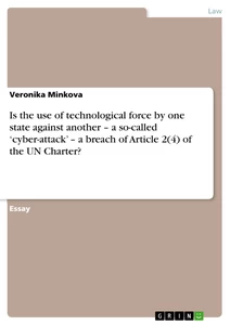 Titel: Is the use of technological force by one state against another – a so-called ‘cyber-attack’ – a breach of Article 2(4) of the UN Charter? 