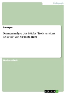 Title: Dramenanalyse des Stücks 'Trois versions de la vie' von Yasmina Reza