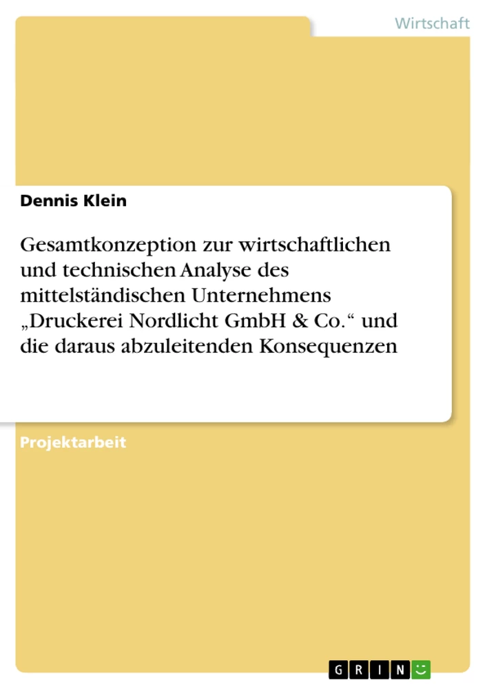 Titel: Gesamtkonzeption zur wirtschaftlichen und technischen Analyse des mittelständischen Unternehmens „Druckerei Nordlicht GmbH & Co.“ und die daraus abzuleitenden Konsequenzen