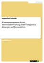 Title: Wissensmanagement in der Ministerialverwaltung: Notwendigkeiten, Konzepte und Perspektiven