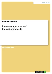 Titel: Innovationsprozesse und Innovationsmodelle