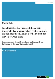Titel: Ideologische Einflüsse auf die Arbeit innerhalb der Musikalischen Früherziehung an den Musikschulen in der BRD und der DDR der 70er Jahre