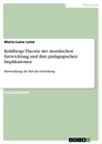 Titel: Kohlbergs Theorie der moralischen Entwicklung und ihre pädagogischen Implikationen