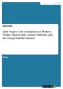 Titel: Early Steps to the foundation of Modern Turkey: Nineteenth Century Reforms and the Young Turk Revolution