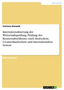 Title: Internationalisierung der Wirtschaftsprüfung. Prüfung des Konzernabschlusses nach deutschem, US-amerikanischem und internationalem System