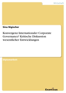 Title: Konvergenz Internationaler Corporate Governance? Kritische Diskussion wesentlicher Entwicklungen