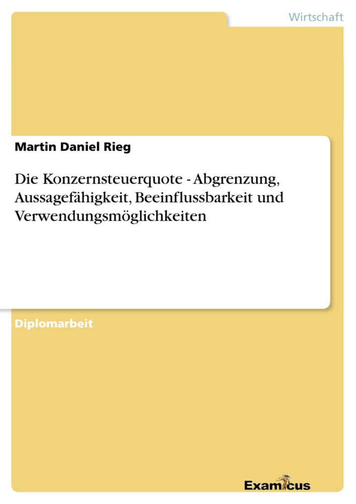 Title: Die Konzernsteuerquote - Abgrenzung, Aussagefähigkeit, Beeinflussbarkeit und Verwendungsmöglichkeiten