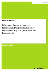 Título: Bilingualer Erstspracherwerb Französisch/Deutsch: Fusion oder Differenzierung von grammatischer Kompetenz?