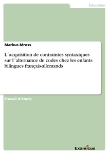 Title: L´acquisition de contraintes syntaxiques sur l´alternance de codes chez les enfants bilingues français-allemands