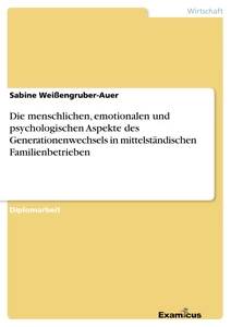 Titel: Die menschlichen, emotionalen und psychologischen Aspekte des Generationenwechsels in mittelständischen Familienbetrieben