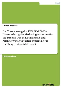 Title: Die Vermarktung der FIFA WM 2006 - Untersuchung des Marketingkonzeptes für die Fußball-WM in Deutschland und Analyse wirtschaftlicher Potentiale für Hamburg als Ausrichterstadt