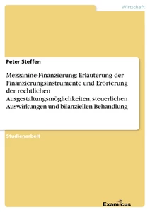 Titel: Mezzanine-Finanzierung: Erläuterung der Finanzierungsinstrumente und Erörterung der rechtlichen Ausgestaltungsmöglichkeiten, steuerlichen Auswirkungen und bilanziellen Behandlung