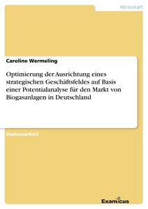 Titel: Optimierung der Ausrichtung eines strategischen Geschäftsfeldes auf Basis einer Potentialanalyse für den Markt von Biogasanlagen in Deutschland