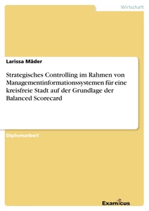 Titel: Strategisches Controlling im Rahmen von Managementinformationssystemen für eine kreisfreie Stadt auf der Grundlage der Balanced Scorecard