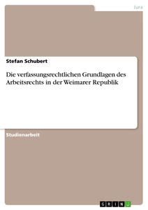 Titel: Die verfassungsrechtlichen Grundlagen des Arbeitsrechts in der Weimarer Republik