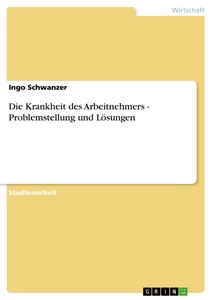 Titel: Die Krankheit des Arbeitnehmers - Problemstellung und Lösungen