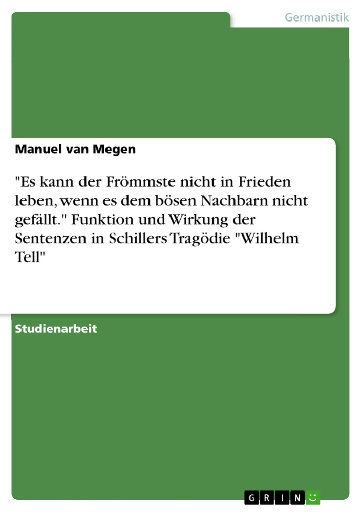 Titel: "Es kann der Frömmste nicht in Frieden leben, wenn es dem bösen Nachbarn nicht gefällt." Funktion und Wirkung der Sentenzen in Schillers Tragödie "Wilhelm Tell"