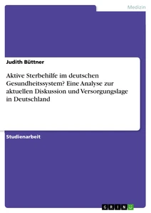 Titel: Aktive Sterbehilfe im deutschen Gesundheitssystem? Eine Analyse zur aktuellen Diskussion und Versorgungslage in Deutschland