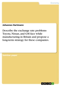 Title: Describe the exchange rate problems Toyota, Nissan, and GM face while manufacturing in Britain and propose a long-term strategy for these companies.