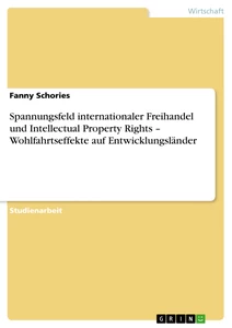 Titel: Spannungsfeld internationaler Freihandel und Intellectual Property Rights – Wohlfahrtseffekte auf Entwicklungsländer