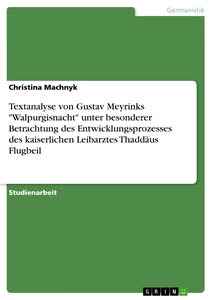 Titel: Textanalyse von Gustav Meyrinks "Walpurgisnacht" unter besonderer Betrachtung des Entwicklungsprozesses des kaiserlichen Leibarztes Thaddäus Flugbeil