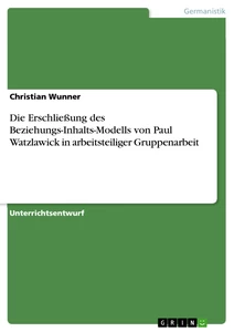 Titel: Die Erschließung des Beziehungs-Inhalts-Modells von Paul Watzlawick in arbeitsteiliger Gruppenarbeit 