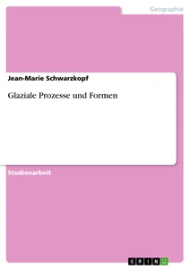 Titel: Glaziale Prozesse und Formen