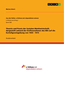 Titel: Theorie und Praxis der Sozialen Marktwirtschaft, dargestellt anhand der Einflussnahmen des BDI auf die Kartellgesetzgebung von 1949 - 1973