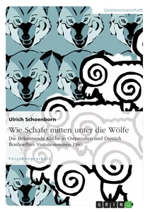 Title: Wie Schafe mitten unter die Wölfe. Die Bekennende Kirche in Ostpreußen und Dietrich Bonhoeffers Visitationsreisen 1940