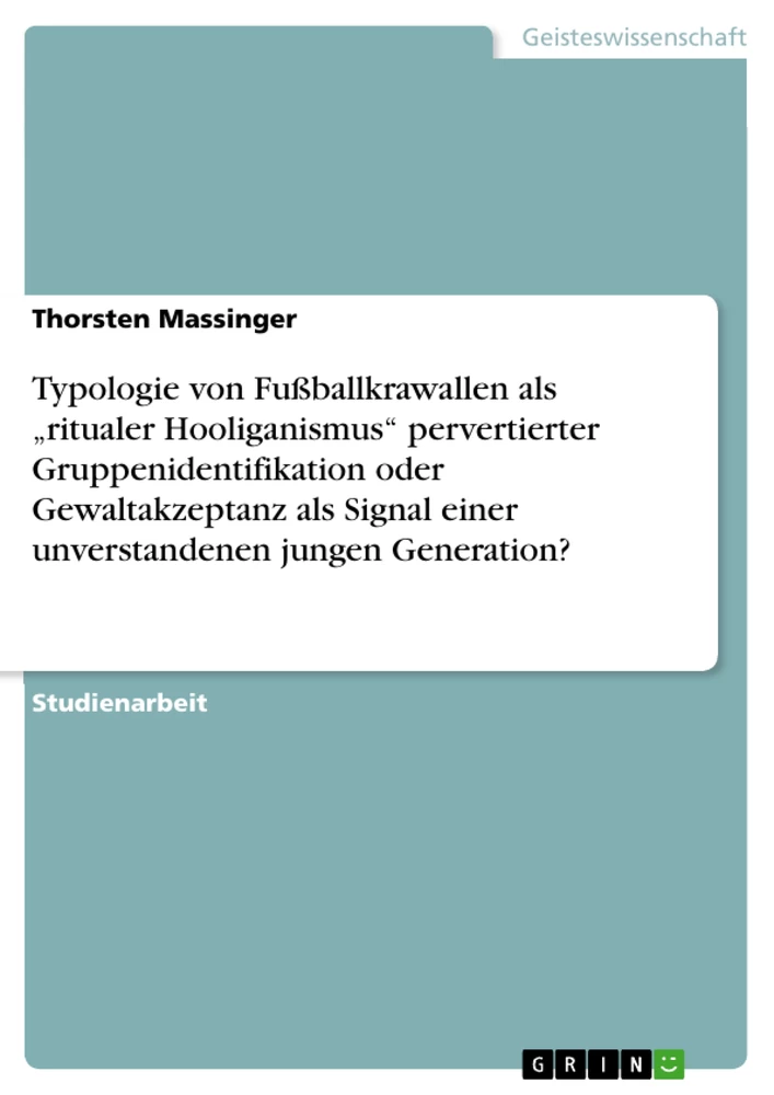 Titel: Typologie von Fußballkrawallen als „ritualer Hooliganismus“ pervertierter Gruppenidentifikation oder Gewaltakzeptanz als Signal einer unverstandenen jungen Generation? 