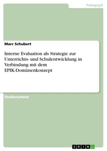 Titel: Interne Evaluation als Strategie  zur Unterrichts- und Schulentwicklung  in Verbindung mit dem EPIK-Domänenkonzept 