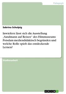 Titel: Inwiefern lässt sich die Ausstellung „Sandmann auf Reisen“ des Filmmuseums Potsdam mediendidaktisch begründen und welche Rolle spielt das entdeckende Lernen?