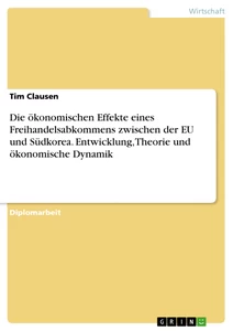 Titel: Die ökonomischen Effekte eines Freihandelsabkommens zwischen der EU und Südkorea. Entwicklung, Theorie und ökonomische Dynamik