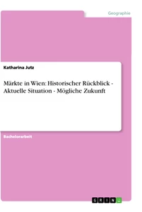 Titel: Märkte in Wien: Historischer Rückblick - Aktuelle Situation - Mögliche Zukunft