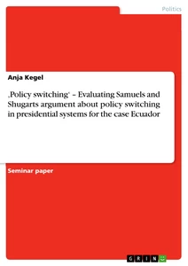 Titel: ‚Policy switching‘ – Evaluating Samuels and Shugarts argument about policy switching in presidential systems for the case Ecuador
