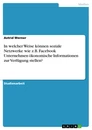 Titel: In welcher Weise können soziale Netzwerke wie z.B. Facebook Unternehmen ökonomische Informationen zur Verfügung stellen?