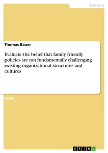 Title: Evaluate the belief that family friendly policies are not fundamentally challenging existing organizational structures and cultures