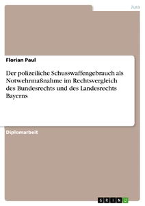 Titel: Der polizeiliche Schusswaffengebrauch als Notwehrmaßnahme im Rechtsvergleich des Bundesrechts und des Landesrechts Bayerns
