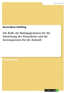 Titel: Die Rolle der Ratingagenturen für die Entstehung der Finanzkrise und die Konsequenzen für die Zukunft